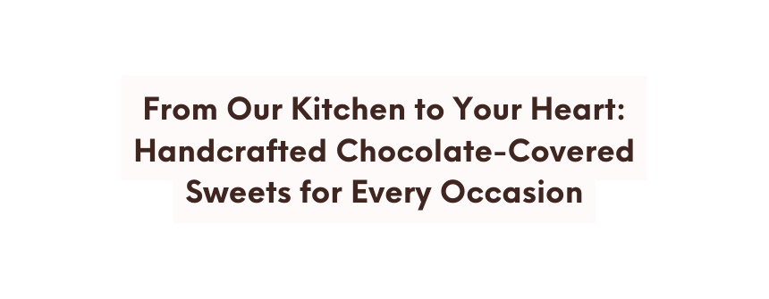 From Our Kitchen to Your Heart Handcrafted Chocolate Covered Sweets for Every Occasion